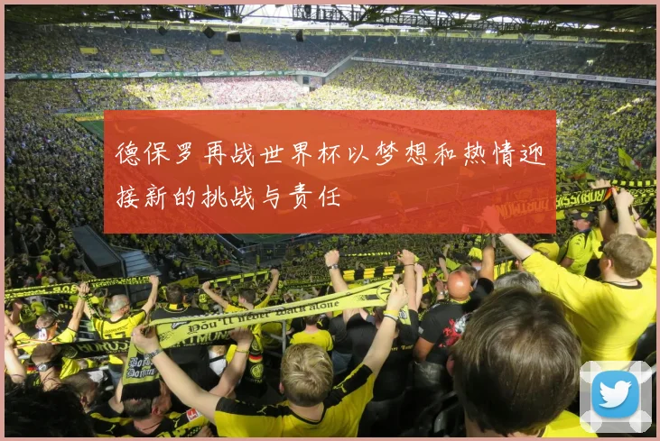 德保罗再战世界杯以梦想和热情迎接新的挑战与责任