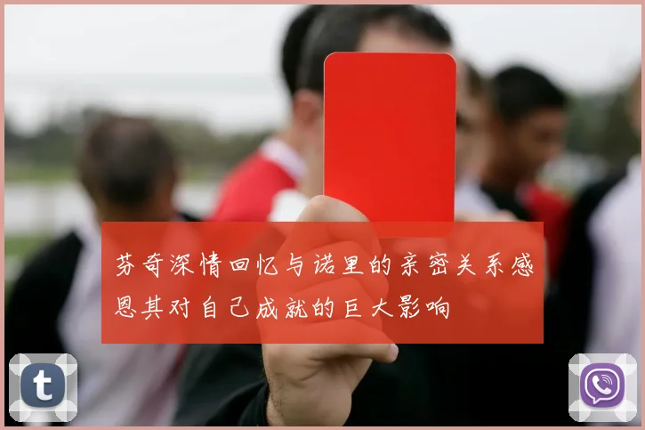 芬奇深情回忆与诺里的亲密关系感恩其对自己成就的巨大影响