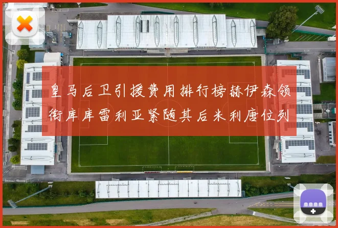 皇马后卫引援费用排行榜赫伊森领衔库库雷利亚紧随其后米利唐位列第三