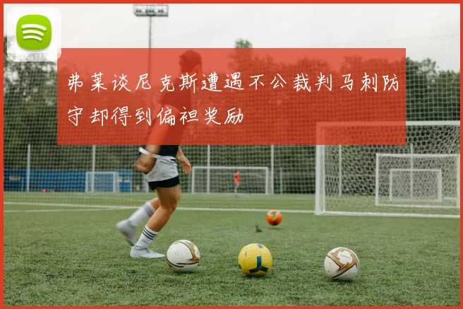 弗莱谈尼克斯遭遇不公裁判马刺防守却得到偏袒奖励