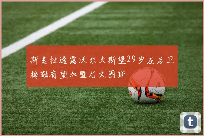 斯基拉透露沃尔夫斯堡29岁左后卫梅勒有望加盟尤文图斯