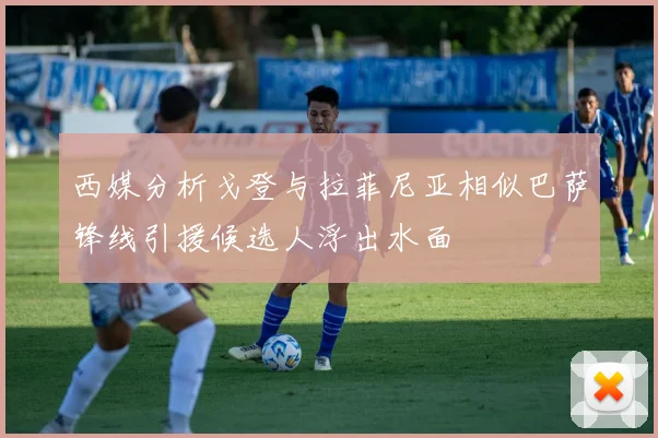 西媒分析戈登与拉菲尼亚相似巴萨锋线引援候选人浮出水面