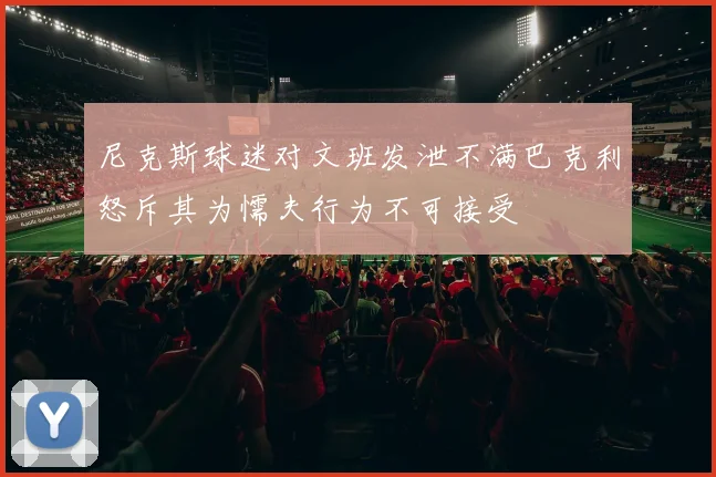 尼克斯球迷对文班发泄不满巴克利怒斥其为懦夫行为不可接受